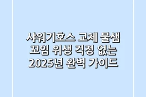 샤워기호스 교체: 물샘, 꼬임, 위생 걱정 없는 2025년 완벽 가이드!
