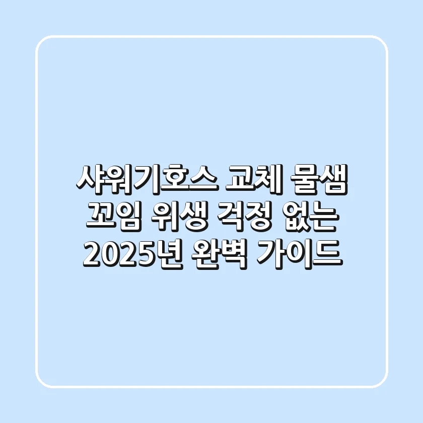 샤워기호스 교체: 물샘, 꼬임, 위생 걱정 없는 2025년 완벽 가이드!