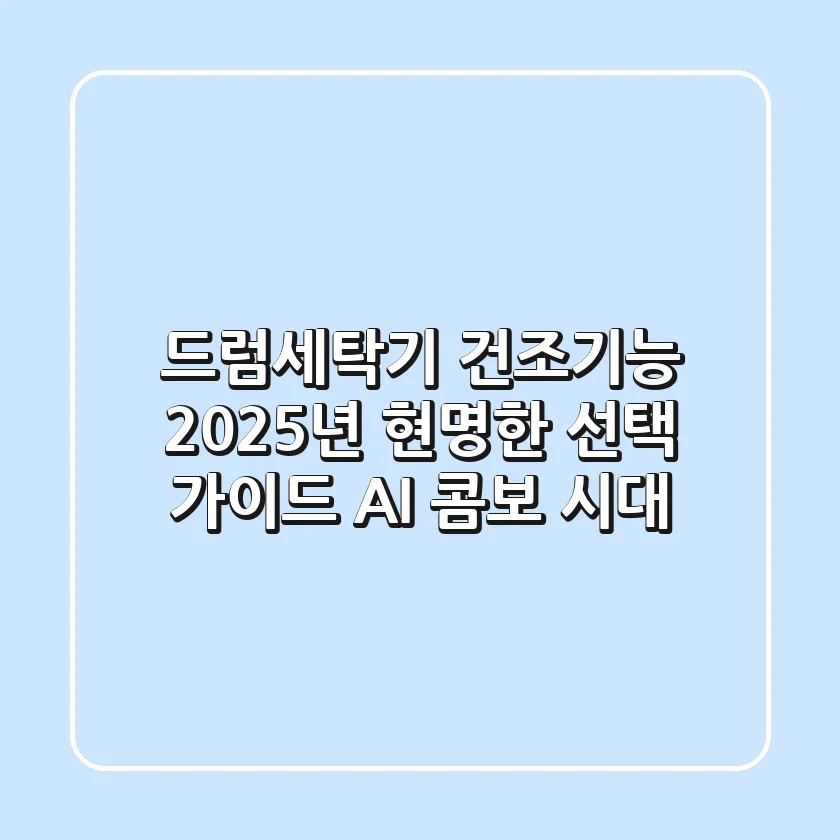드럼세탁기 건조기능, 2025년 현명한 선택 가이드 (AI 콤보 시대)