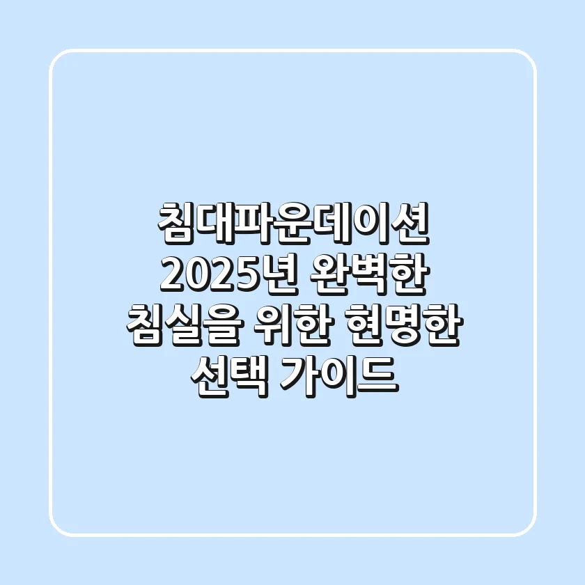 침대파운데이션, 2025년 완벽한 침실을 위한 현명한 선택 가이드