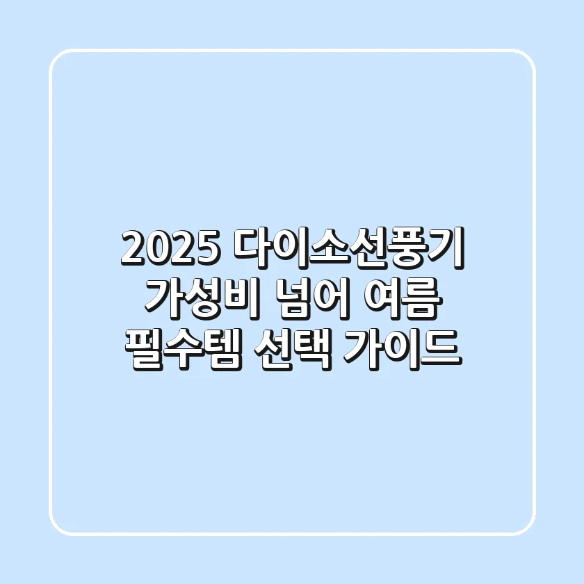 2025 다이소선풍기: 가성비 넘어 여름 필수템 선택 가이드