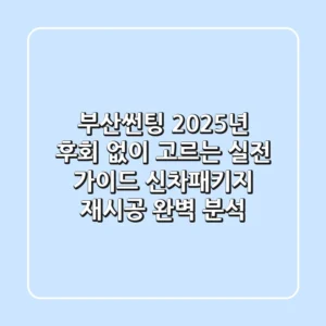 부산썬팅, 2025년 후회 없이 고르는 실전 가이드 (신차패키지 & 재시공 완벽 분석!)
