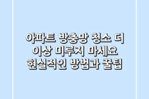 아파트 방충망 청소, 더 이상 미루지 마세요! 현실적인 방법과 꿀팁