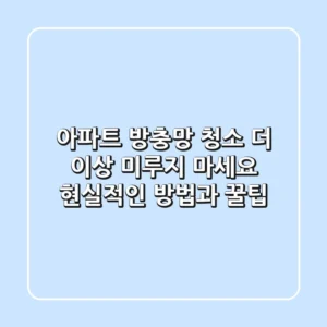 아파트 방충망 청소, 더 이상 미루지 마세요! 현실적인 방법과 꿀팁