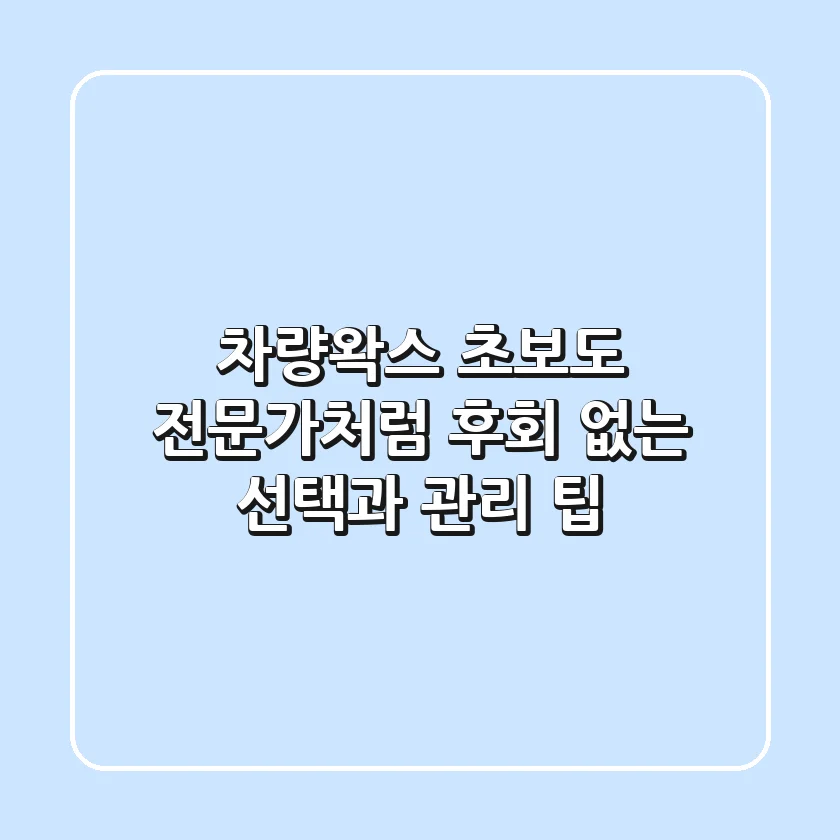 차량왁스, 초보도 전문가처럼! 후회 없는 선택과 관리 팁