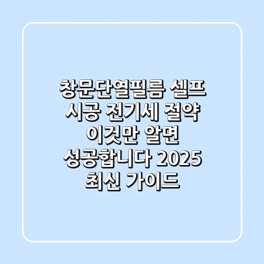 창문단열필름 셀프 시공, 전기세 절약? 이것만 알면 성공합니다! (2025 최신 가이드)