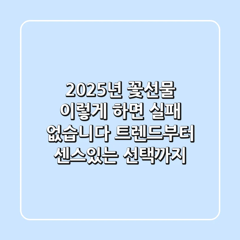 2025년 꽃선물, 이렇게 하면 실패 없습니다! 트렌드부터 센스있는 선택까지
