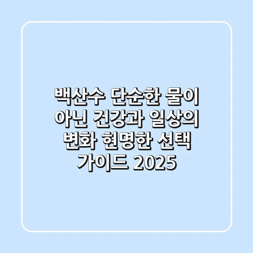 백산수, 단순한 물이 아닌 건강과 일상의 변화! 현명한 선택 가이드 2025
