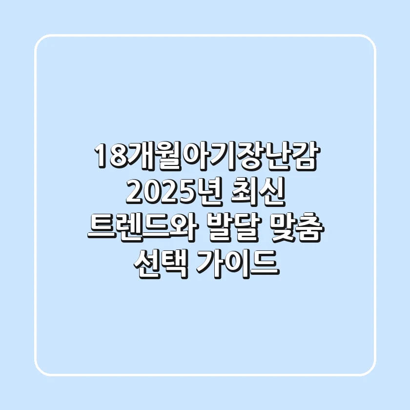 18개월아기장난감, 2025년 최신 트렌드와 발달 맞춤 선택 가이드