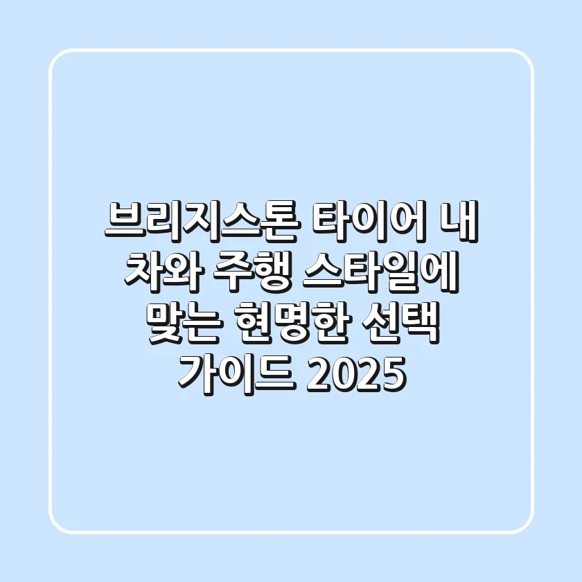 브리지스톤 타이어, 내 차와 주행 스타일에 맞는 현명한 선택 가이드 2025
