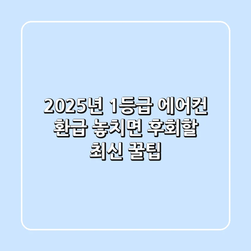 2025년 1등급 에어컨 환급, 놓치면 후회할 최신 꿀팁!