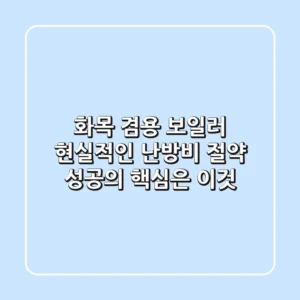 화목 겸용 보일러: 현실적인 난방비 절약, 성공의 핵심은 이것!