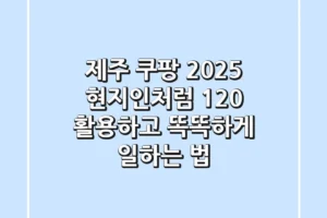 제주 쿠팡 2025: 현지인처럼 120% 활용하고 똑똑하게 일하는 법