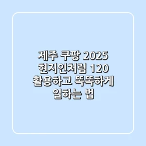 제주 쿠팡 2025: 현지인처럼 120% 활용하고 똑똑하게 일하는 법