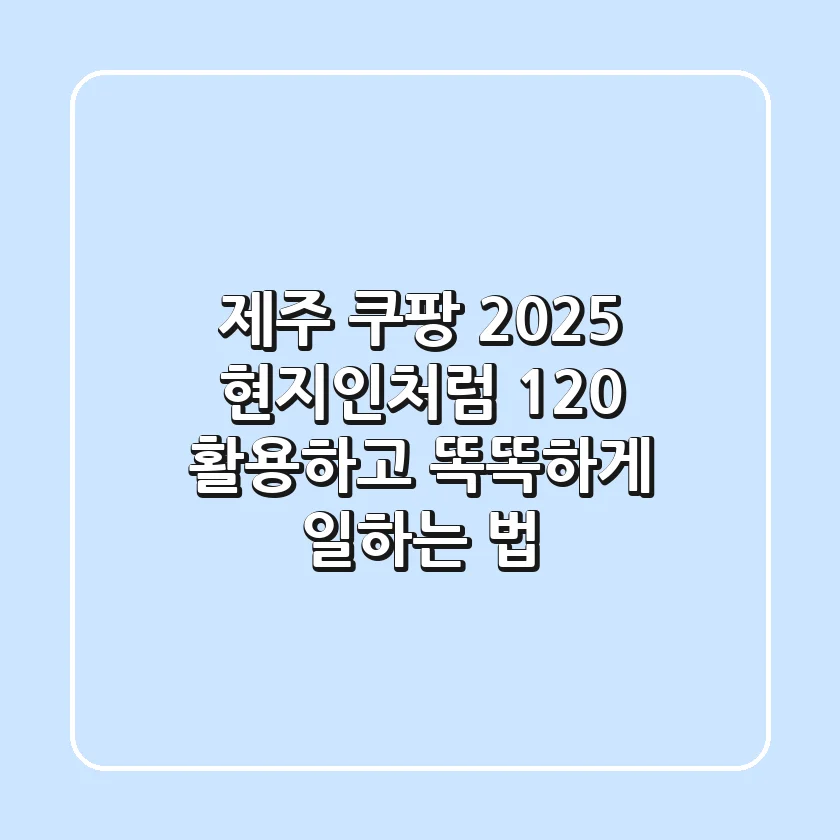 제주 쿠팡 2025: 현지인처럼 120% 활용하고 똑똑하게 일하는 법