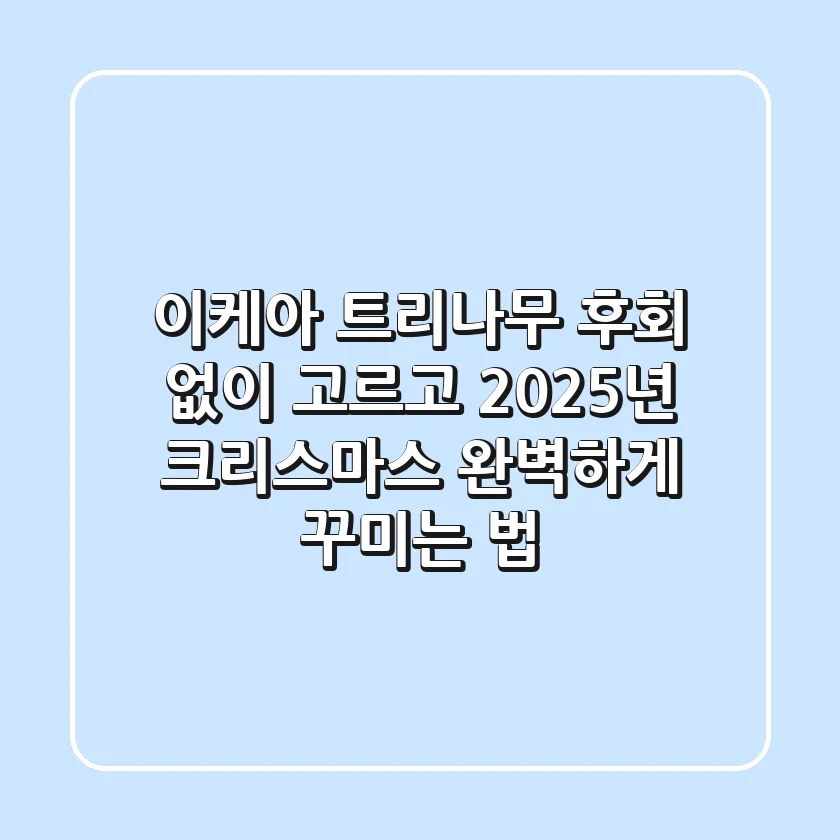 이케아 트리나무, 후회 없이 고르고 2025년 크리스마스 완벽하게 꾸미는 법