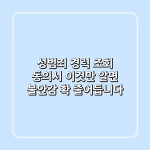 성범죄 경력 조회 동의서, 이것만 알면 불안감 확 줄어듭니다