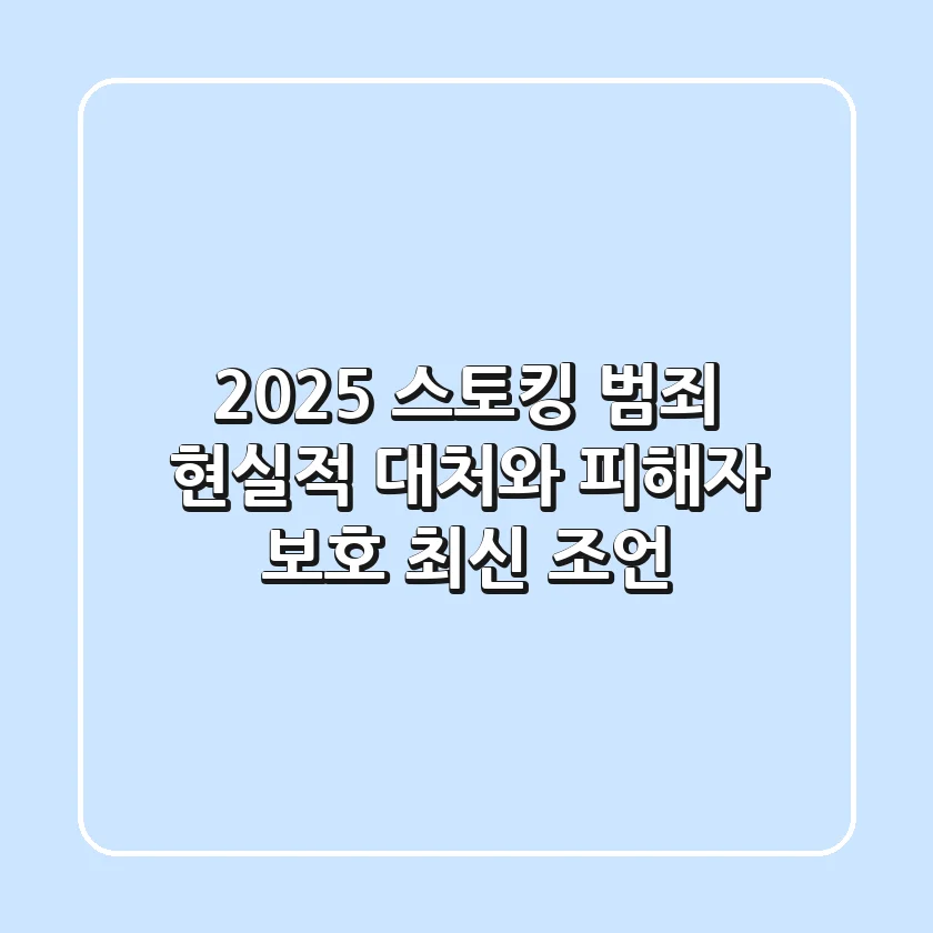 2025 스토킹 범죄, 현실적 대처와 피해자 보호 최신 조언