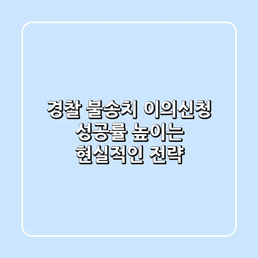 경찰 불송치 이의신청, 성공률 높이는 현실적인 전략