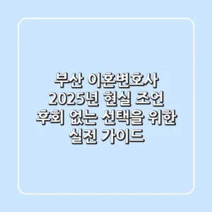 부산 이혼변호사, 2025년 현실 조언: 후회 없는 선택을 위한 실전 가이드