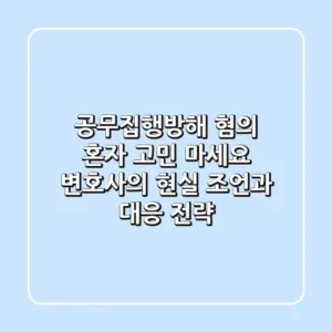 공무집행방해 혐의, 혼자 고민 마세요! 변호사의 현실 조언과 대응 전략