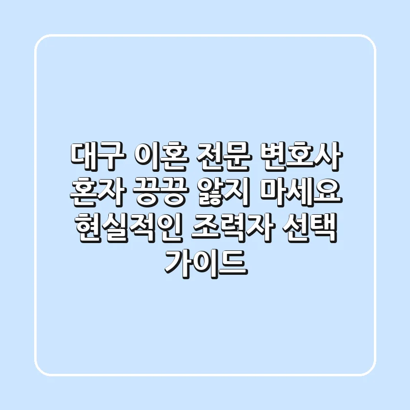 대구 이혼 전문 변호사: 혼자 끙끙 앓지 마세요, 현실적인 조력자 선택 가이드