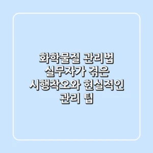 화학물질 관리법, 실무자가 겪은 시행착오와 현실적인 관리 팁