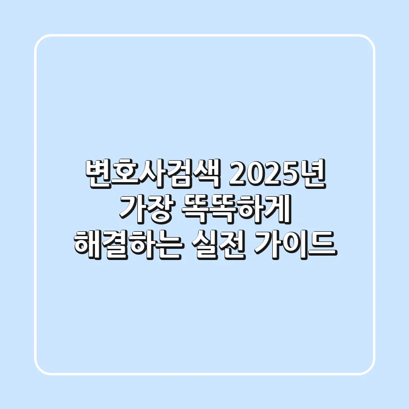 변호사검색, 2025년 가장 똑똑하게 해결하는 실전 가이드