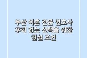 부산 이혼 전문 변호사, 후회 없는 선택을 위한 현실 조언