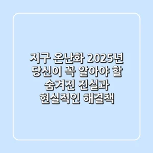 지구 온난화, 2025년 당신이 꼭 알아야 할 숨겨진 진실과 현실적인 해결책