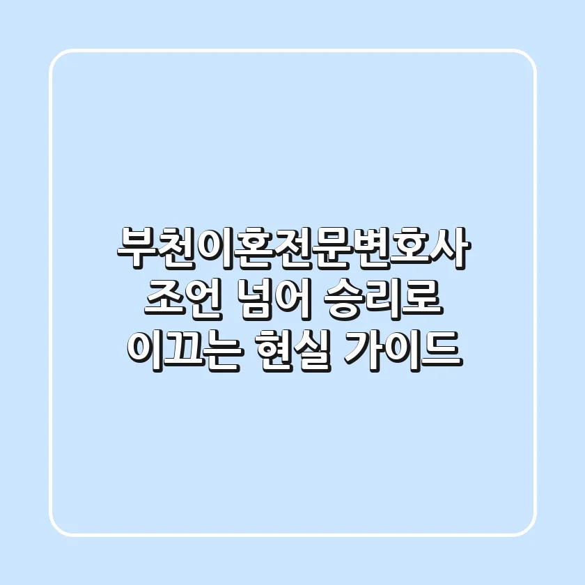 부천이혼전문변호사, 조언 넘어 승리로 이끄는 현실 가이드