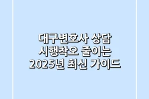 대구변호사 상담: 시행착오 줄이는 2025년 최신 가이드