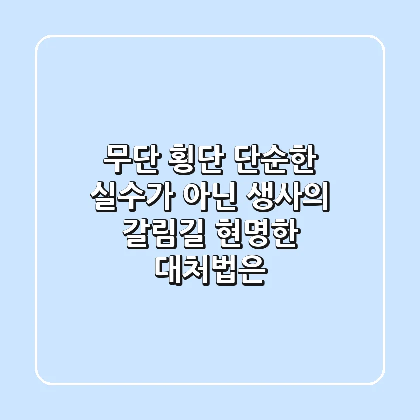 무단 횡단, 단순한 '실수'가 아닌 '생사의 갈림길', 현명한 대처법은?