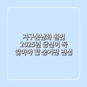 지구온난화 원인, 2025년 당신이 꼭 알아야 할 숨겨진 진실