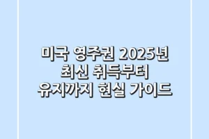 미국 영주권, 2025년 최신 취득부터 유지까지 현실 가이드