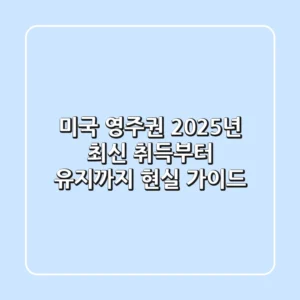 미국 영주권, 2025년 최신 취득부터 유지까지 현실 가이드
