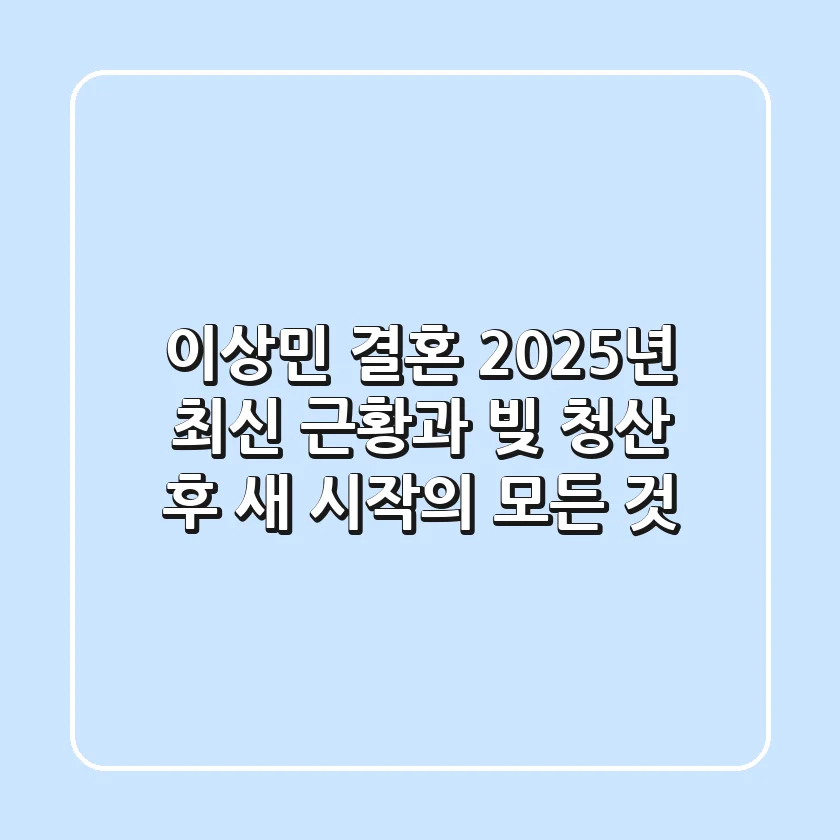 이상민 결혼, 2025년 최신 근황과 빚 청산 후 새 시작의 모든 것
