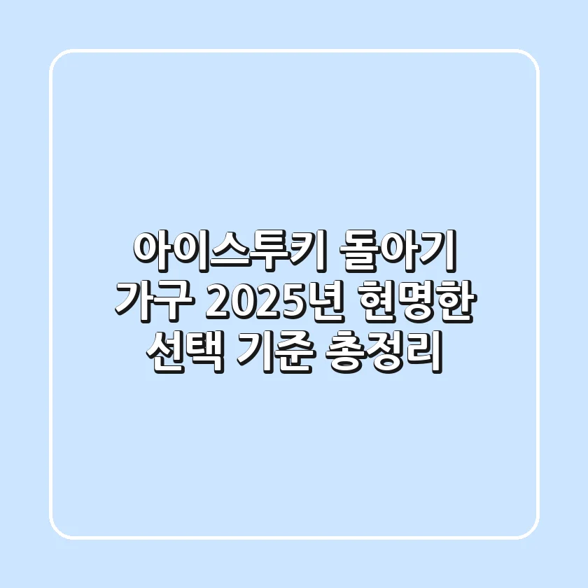 아이스투키: 돌아기 가구, 2025년 현명한 선택 기준 총정리