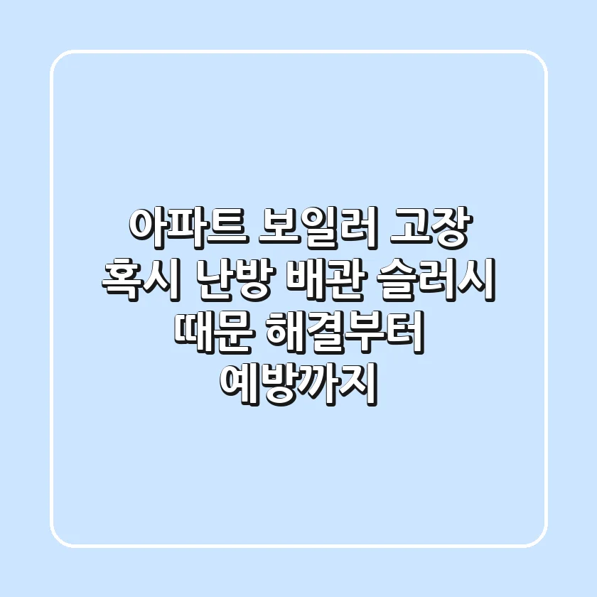 아파트 보일러 고장, 혹시 난방 배관 슬러시 때문?! 해결부터 예방까지