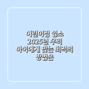 어린이집 입소, 2025년 우리 아이에게 맞는 최적의 방법은?