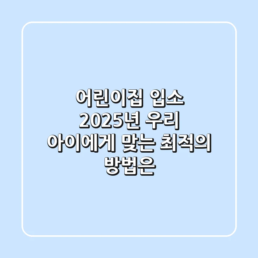 어린이집 입소, 2025년 우리 아이에게 맞는 최적의 방법은?