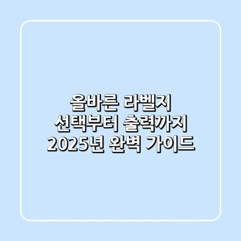 올바른 라벨지 선택부터 출력까지: 2025년 완벽 가이드