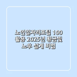 노인일자리포털 100% 활용, 2025년 황금빛 노후 설계 비법