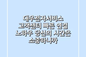 대우전자서비스 고객센터 빠른 연결 노하우: 당신의 시간은 소중하니까!