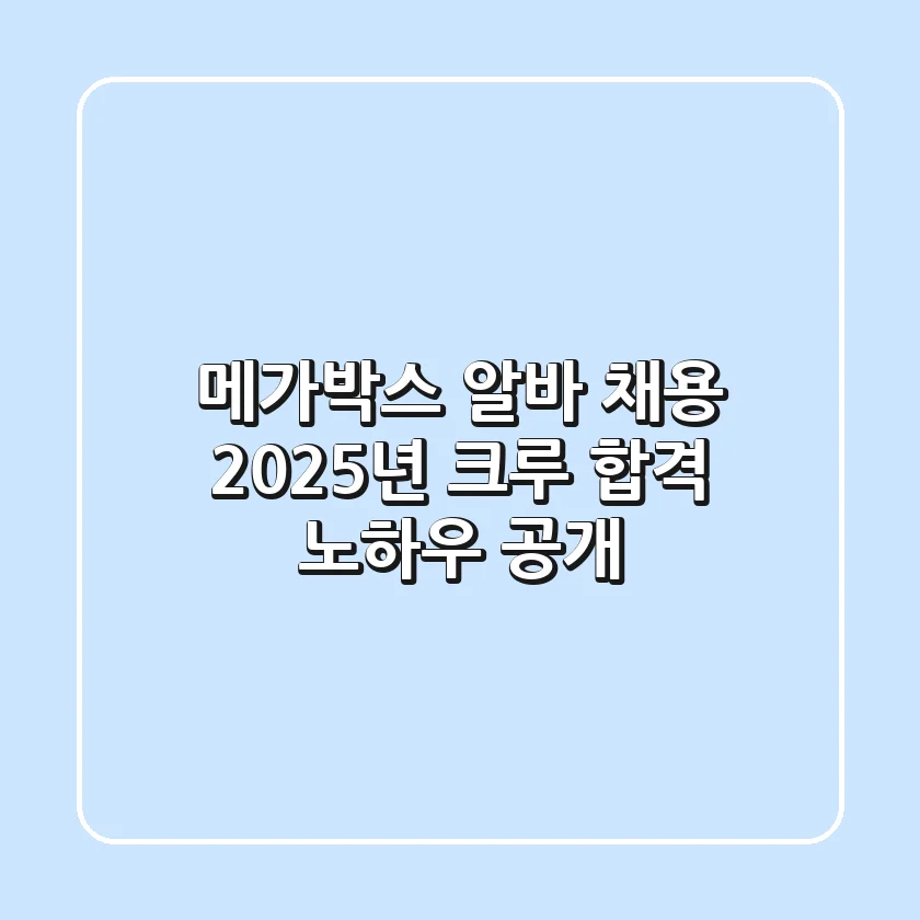 메가박스 알바 채용, 2025년 크루 합격 노하우 공개!
