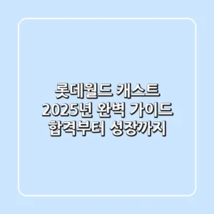 롯데월드 캐스트 2025년 완벽 가이드: 합격부터 성장까지