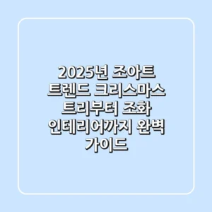 2025년 조아트 트렌드: 크리스마스 트리부터 조화 인테리어까지 완벽 가이드