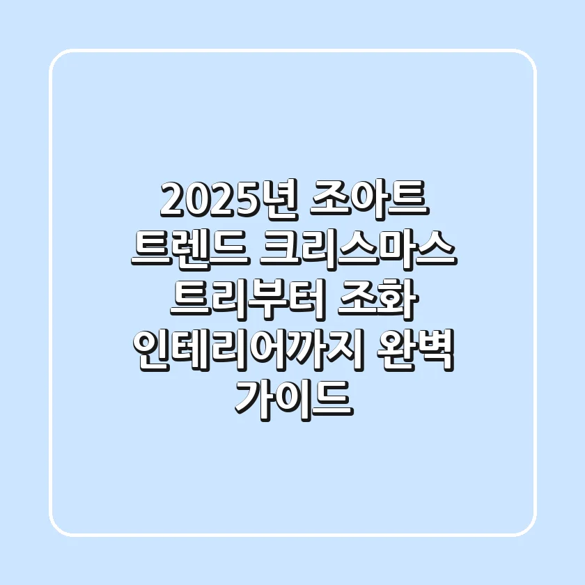2025년 조아트 트렌드: 크리스마스 트리부터 조화 인테리어까지 완벽 가이드