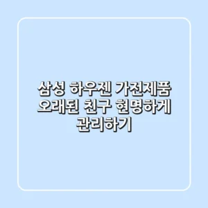 삼성 하우젠 가전제품, 오래된 친구 현명하게 관리하기