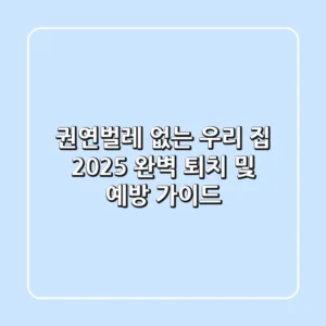 권연벌레 없는 우리 집: 2025 완벽 퇴치 및 예방 가이드